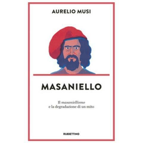 Masaniello. Il masaniellismo e la degradazione di un mito