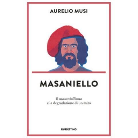 Masaniello. Il masaniellismo e la degradazione di un mito