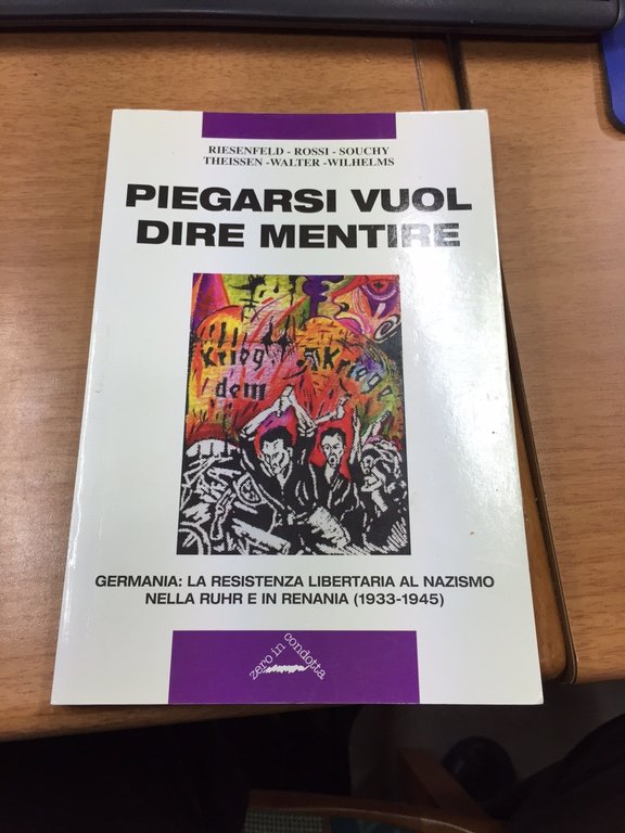 Piegarsi vuol dire mentire. Germania: La resistenza libertaria al Nazismo