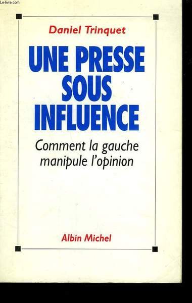 UNE PRESSE SOUS INFLUENCE. COMMENT LA GAUCHE MANIPULE L'OPINION.