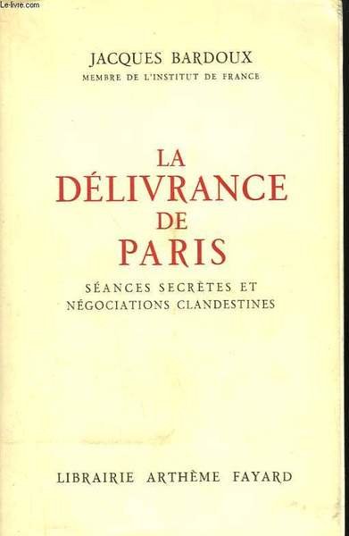 LA DELIVRANCE DE PARIS. SEANCES SECRETES ET NEGOCIATIONS CLANDESTINES.