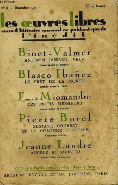 LES OEUVRES LIBRES N� 6. ANTONIN JASSARD, VEUF PAR BINET-VALMER SUIVI DE LE PRET DE LA MORT PAR BLASCO IBANEZ SUIVI DE CES PETITS MESSIEURS PAR FRANCIS DE MIOMANDRE SUIVI DE GUSTAVE COURBET ET LA COLONNE VENDOME DE PIERRE BOREL .