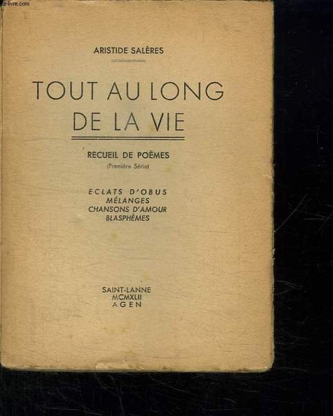 TOUT AU LONG DE LA VIE. RECUEIL DE POEMES. PREMIERE SERIE. ECLATS D OBUS. MELANGES. CHANSONS D AMOUR. BLASPHEMES.