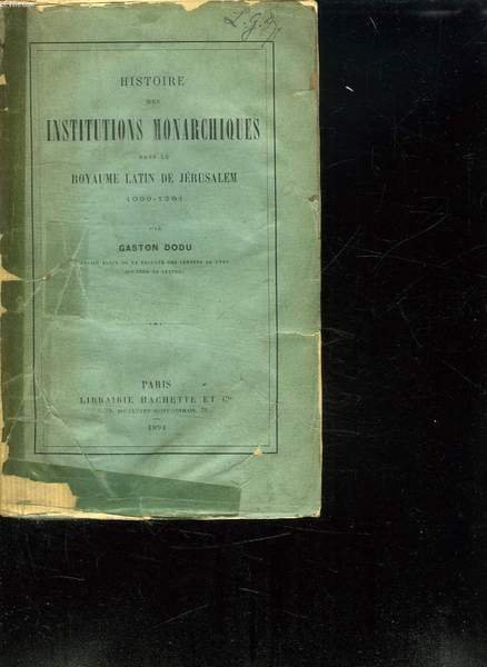 HISTOIRE DES INSTITUTIONS MONARCHIQUES DANS LE ROYAUME LATIN DE JERUSALEM 1099 - 1291.