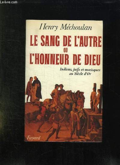 LE SANG DE L AUTRE OU L HONNEUR DE DIEU. INDIENS , JUIFS, MORISQUES DANS L ESPACE DU SIECLE D OR.