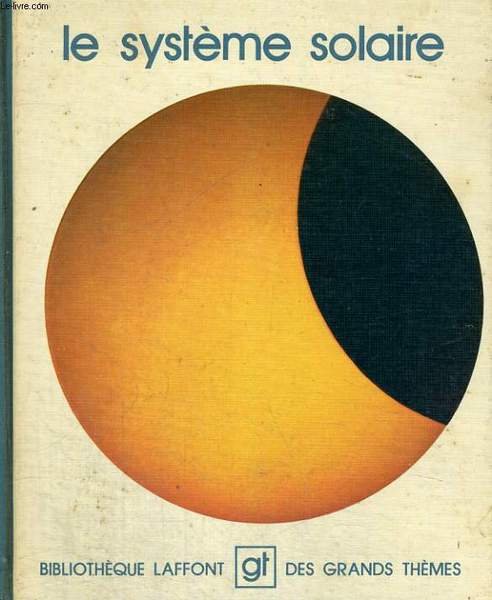 LE SYSTEME SOLAIRE. BIBLIOTHEQUE LAFFONT DES GRANDS THEMES N� 12