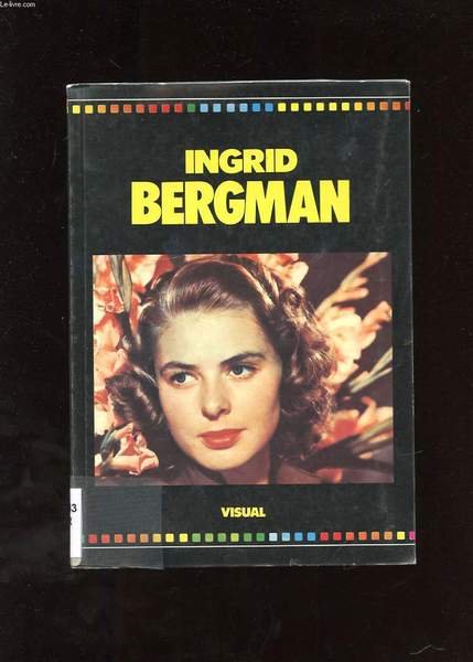 INGRID BERGMAN UNE VIE D'AMOUR ET DE CHARME. SON ENFANCE. SES DEBUTS A HOLLYWOOD. SA VIE SENTIMENTALE. TOUS SES FILMS RACONTES ET ILLUSTRES