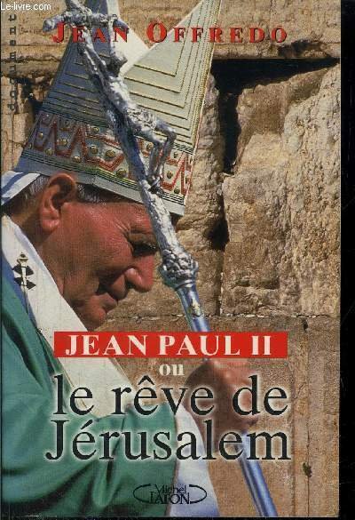 JEAN PAUL II OU LE REVE DE JERUSALEM