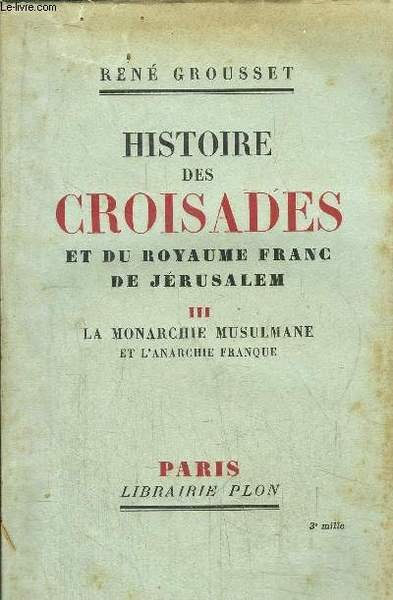 HISTOIRE DES CROISADES ET DU ROYAUME FRANC DE JERUSALEM - TOME III - LA MONARCHIE MUSULMANE ET L'ANARCHIE FRANQUE