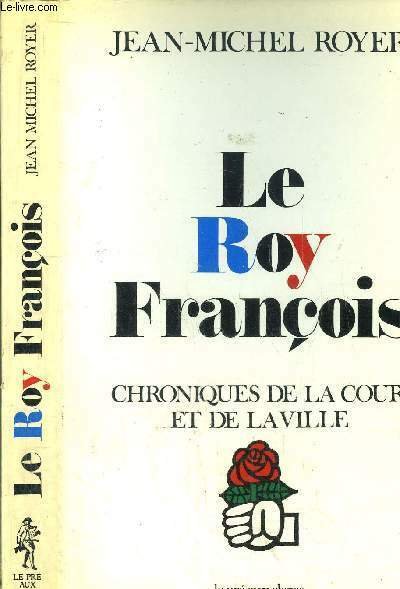 LE ROY FRANCOIS - CHRONIQUES DE LA COUR ET DE …