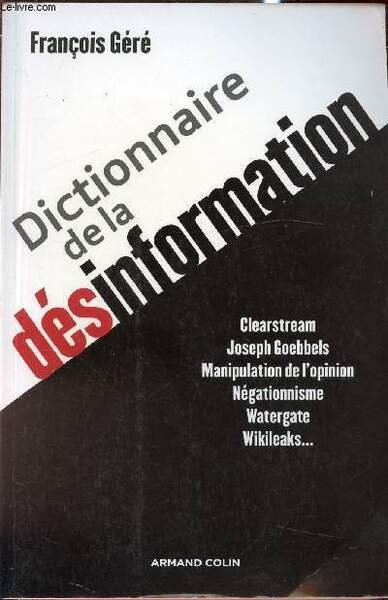DICTIONNAIRE DE LA DESINFORMATION : CLEARSTREAM, JOSEPH GOEBBELS, MANIPULATION DE L'OPINION, NEGATIONNISME, WATERGATE, WIKILEAKS.