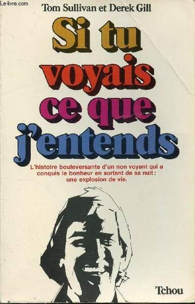 SI TU VOYAIS CE QUE J'ENTENDS - L'HISTOIRE BOULEVERSANTE D'UN NON-VOYANT QUI A CONQUIS LE BONHEUR EN SORTANT DE NUIT : UNE EXPLOSION DE VIE