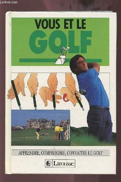 VOUS ET LE GOLF - APPRENDRE, COMPRENDRE, CONNAITRE LE GOLF.