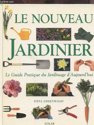 LE NOUVEAU JARDINIER - LE GUIDE PRATIQUE DU JARDINAGE D'AUJOURD'HUI.