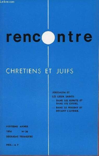 RENCONTRE - CHRETIENS ET JUIFS - N�36- 2EME TRIM 74 : JERUSALEM ET LES LIEUX SAINTS : DANS LES ESPRITS ET DANS LES COEURS ; DANS LE PRESENT ET DANS L'AVENIR