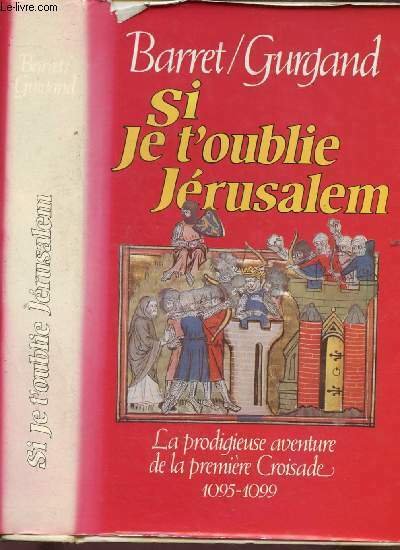 SI JE T'OUBLIE JERUSALEM : la prodigieuse aventure de la premi�re Croisade 1095-1099