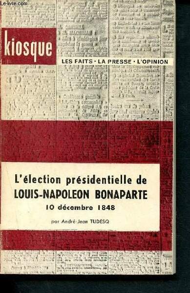 L'élection présidentielle de Louis-Napoléon bonaparte - 10 décembre 1848 - Kiosque - les faits, la presse, l'opinion