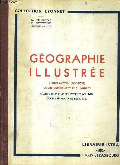 GEOGRAPHIE ILLUSTREE LA FRANCE ET SES COLONIES NOTIONS SOMMAIRES SUR L'EUROPE ET LES GRANDS PAYS DU MONDE - COURS MOYEN (REVISION) COURS SUPERIEUR ET 1RE ET 2E ANNEES CLASSES DE 7E ET 8E DES LYCEES ET COLLEGES COURS PREPARATOIRES DES E.P.S.