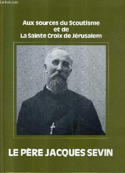 AUX SOURCES DU SCOUTISME ET DE LA SAINTE CROIX DE JERUSALEM - LE PERE JACQUES SEVIN.