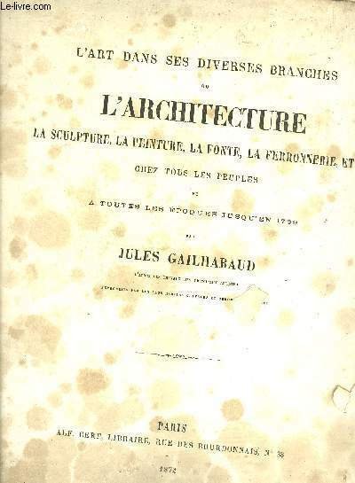 L'ART DANS SES DIVERSES BRANCHES OU L'ARCHITECTURE LA SCULPTURE LA PEINTURE LA FONTE LA FERRONNERIE ETC CHEZ TOUS LES PEUPLES ET A TOUTES LES EPOQUES JUSQU'EN 1789.