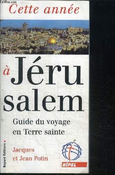 CETTE ANNEE A JERUSALEM : GUIDE DU VOYAGE EN TERRE SAINTE