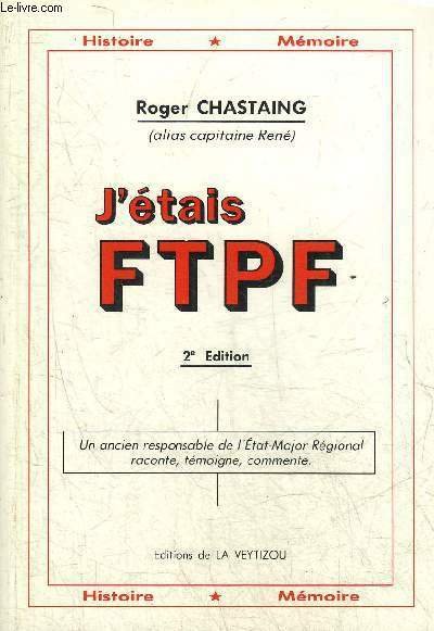 J'ETAIS FTPF EN HAUTE VIENNE - UN ANCIEN RESPONSABLE DE L'ETAT MAJOR REGIONAL RACONTE TEMOIGNE COMMENTE.