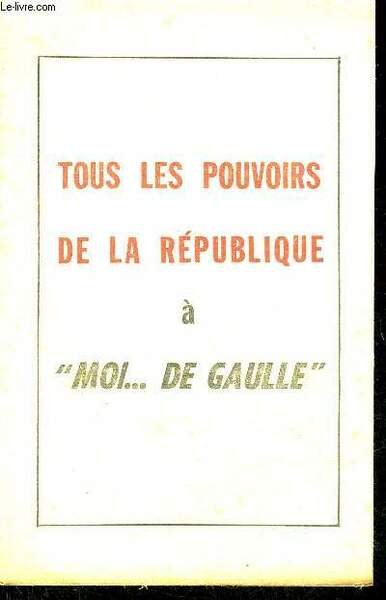 TOUS LES POUVOIRS DE LA REPUBLIQUE A MOI . DE GAULLE.