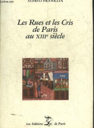 LES RUES ET LES CRIS DE PARIS AU XIIIE SIECLE PIECES HISTORIQUES PUBLIEES D'APRES LES MANUSCRITS DE LA BIBLIOTHEQUE NATIONALE ET PRECEDEES D'UNE ETUDE SUR LES RUES DE PARIS AU XIIIE SIECLE.