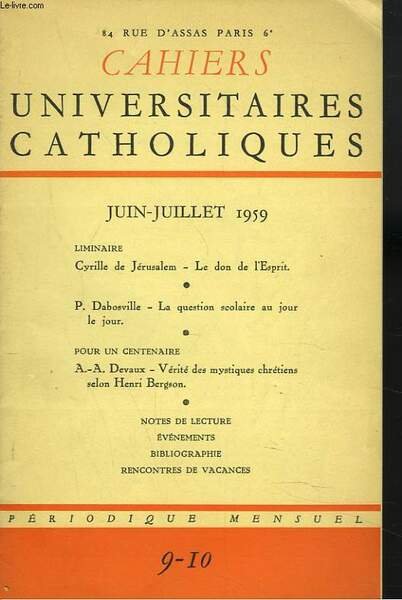 CAHIERS UNIVERSITAIRES CATHOLIQUES N° 9-10, JUIN-JUILLET 1959. LIMINAIRE. CYRILLE DE JERUSALEM. LE DON DE L'ESPRIT / P. DABOSVILLE. LA QUESTION SCOLAIRE AU JOUR LE JOUR / POUR UN CENTENAIRE. A.-A. DEVAUX. VERITE DES MYSTIQUES CHRETIENS SELON HENRI BERGSON