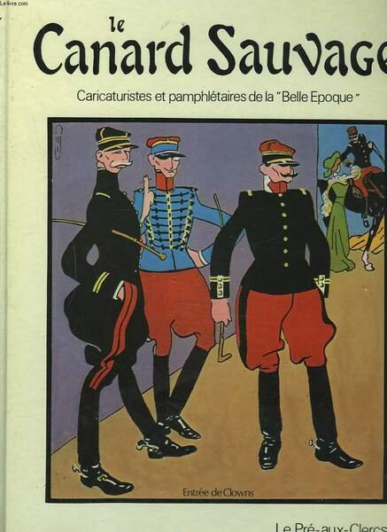 LE CANARD SAUVAGE. CARICATURISTES ET PAMPHLETAIRES DE LA BELLE EPOQUE.