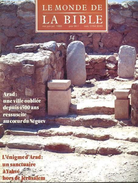 LE MONDE DE LA BIBLE, ARCHEOLOGIE ET HISTOIRE. N° 54, MAI-JUILLET 1988. ARAD : UNE VILLE OUBLIEE DEPUIS 4500 ANS RESSUSCITE AU COEUR DU NEGUEV / L'ENIGME D'ARAD : UN SANCTUAIRE A YAHVE HORS DE JERUSALEM / .