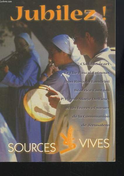 SOURCES VIVES N°90. JUBILEZ ! Claude SAVART ; Fr. Elie-Pascal EPINOUX ; Don Rosario LANDRINI ; Béatrice CANTONI ; P. Pierre-Marie DELFIEUX et les frères et soeurs de la Communion de Jérusalem.