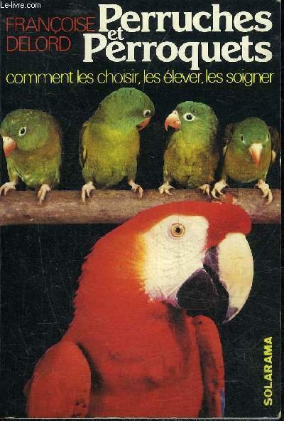 PERRUCHES ET PERROQUETS COMMENT LES CHOISIR LES ELEVER LES SOIGNER.