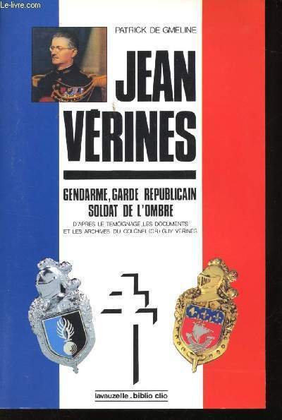 Jean Vérines. Gendarme, Garde Républicain, Soldat de l'Ombre, d'après le témoignage, les documents et les archives du Colonel (CR) Guy Vérines.