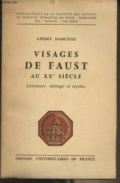 Visages de Faust au XXe siècle - Littérature, idéologie et mythes - "Publications de la faculté des lettres et sciences humaines de Paris-Sorbonne" Série "recherches" tome XXXIII