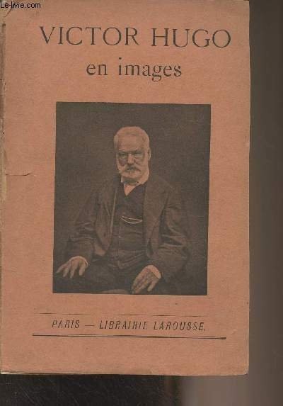 Victor Hugo en images (Portraits de Victor Hugo, Habitations et mobilier, Dessins et autographes, Victor Hugo vu par les artistes, Oeuvres de Victor Hugo par l'image (poésie, roman, théâtre), Victor Hugo en caricatures, Opinions sur Victor Hugo)
