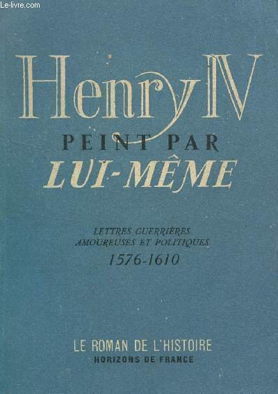 HENRI IV PEINT PAR LUI MEME / LETTRES GUERRIERES, AMOUREUSES …