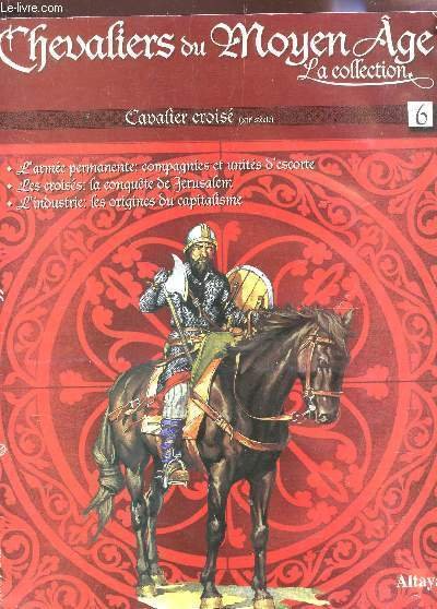 CHEVALIERS DU MOYEN AGE, LA COLLECTION - N�6 - CAVALIER CROISE (XIIe SIELCE) - L'ARMEE PERMAENTE : COMPAGNIES ET UNITES D'ESCORTE - LES CROISES : LA CONQUETE DE JERUSALEM - L4INDUSTRIE : LES ORIGINES DU CAPITALISME etc.