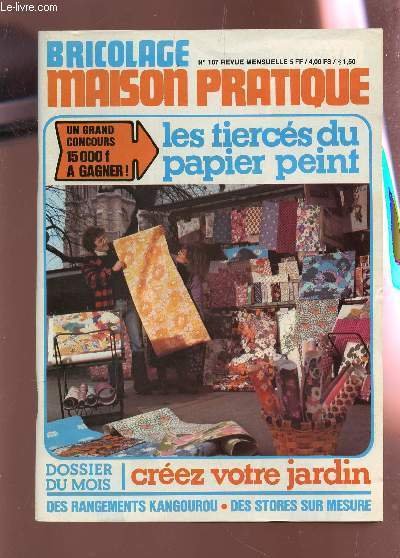 MAISON PRATIQUE - BRICOLAGE / N�107 / LES TIERCES DU PAPIER PEINT - CREEZ VOTRE JARDIN - DES RANGEMENTS KANGOUROU - DES STORES SUR MESURE etc.