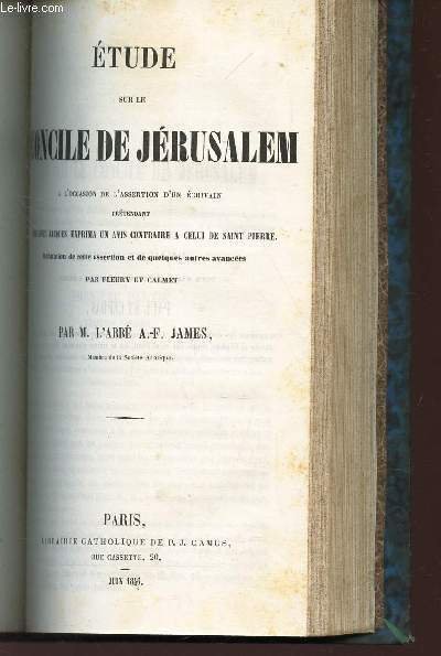 ETUDE SUR LE CONCILE DE JERUSALEM - A l'occasion de l'Assertation d'un ecrivain pr�tendant que Saint Jacques exprima un avis contraire a celui de Saint Pierre - Refutation de cette assertation et de quelques autres avanc�es par FLEURY ET CALMET.