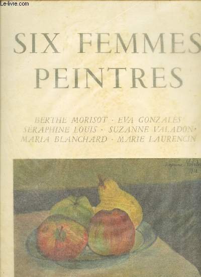 SIX FEMMES PEINTRES / Berthe Morisot Eva Gonzalez Seraphine Louis …