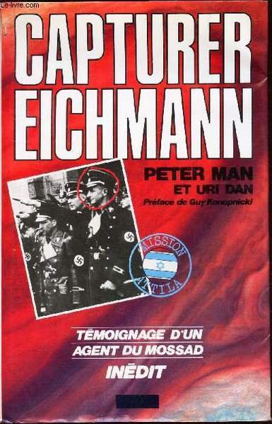 CAPTURER EICHMANN - TEMOIGNAGE D'UN AGENT DU MOSSAD.
