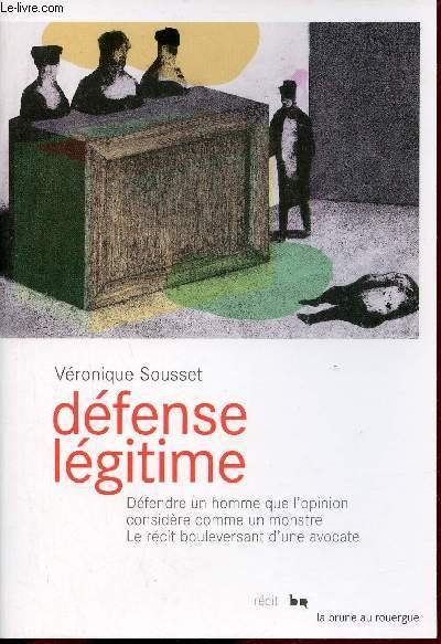 D�fense l�gitime - D�fendre un homme que l'opinion consid�re comme un monstre le r�cit bouleversant d'une avocate.