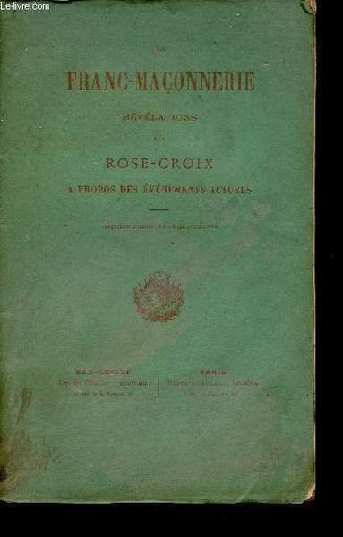 La Franc-Ma�onnerie r�v�lations d'un rose-croix � propos des �v�nements actuls …