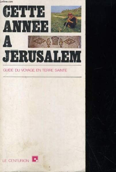 CETTE ANNEE A JERUSALEM. GUIDE DU VOYAGE EN TERRE SAINTE