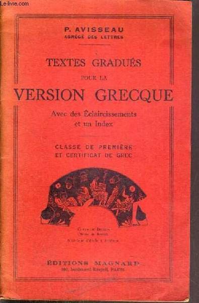 TEXTES GRADUES POUR LA VERSION GRECQUE AVEC DES ECLAIRCISSEMENTS, UN INDEX ET DES TRADUCTIONS - CLASSE DE PREMIERE ET CERTIFICAT DE GREC / TEXTE EN FRANCAIS ET GREC.