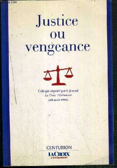 JUSTICE ET VENGEANCE - L'INSTITUTION JUDICIAIRE FACE A L'OPINION - COLLOQUE ORGANISE PAR LE JOURNAL LA CROIX L'EVENEMTN (30 avril 1994)