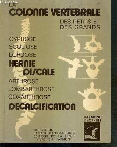 LA COLONNE VERTEBRALE DES PETITS ET DES GRANDS - CYPHOSE - SCOLIOSE - LORDOSE - HERNIE DISCALE - ARTHROSE - LOMBARTHROSE - COXARTHROSE - DECALCIFICATION / COLLECTION DEXTREIT