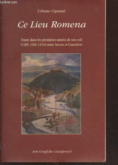 Ce Lieu Romena : Dante dans les premières années de son exil (1302-1313) entre Arezzo et Casentino en passant par Mugello, Romagne, Bologne, etc. (Avec envoi de la traductrice)