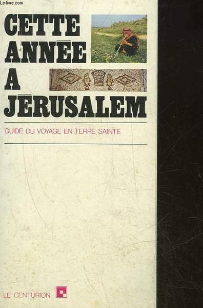 CETTE ANNEE A JERUSALEM GUIDE DU VOYAGE EN TERRE SAINTE